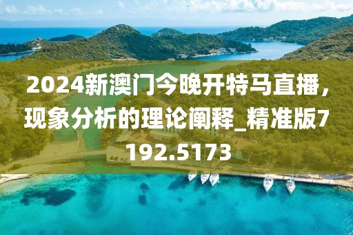 2024新澳門今晚開特馬直播，現象分析的理論闡釋_精準版7192.5173