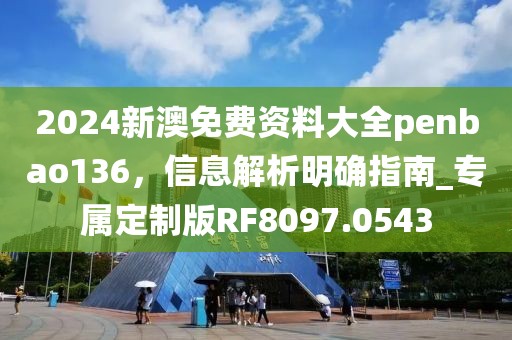2024新澳免費資料大全penbao136，信息解析明確指南_專屬定制版RF8097.0543
