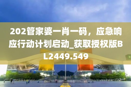 202管家婆一肖一碼，應急響應行動計劃啟動_獲取授權版BL2449.549