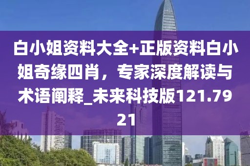 白小姐資料大全+正版資料白小姐奇緣四肖，專家深度解讀與術語闡釋_未來科技版121.7921