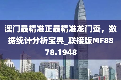 澳門最精準正最精準龍門蠶，數據統計分析寶典_聯接版MF8878.1948