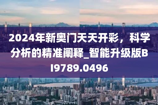2024年新奧門天天開彩，科學分析的精準闡釋_智能升級版BI9789.0496