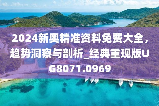 2024新奧精準資料免費大全，趨勢洞察與剖析_經典重現版UG8071.0969