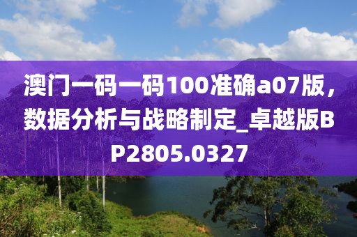 澳門一碼一碼100準確a07版，數據分析與戰略制定_卓越版BP2805.0327