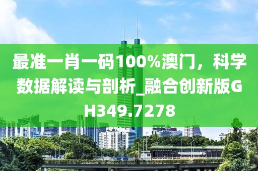 最準一肖一碼100%澳門，科學數據解讀與剖析_融合創新版GH349.7278