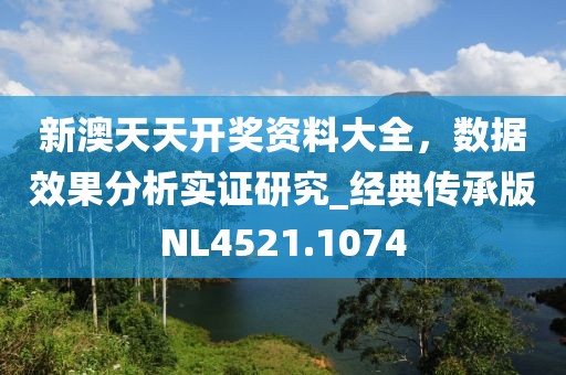 新澳天天開獎資料大全，數據效果分析實證研究_經典傳承版NL4521.1074