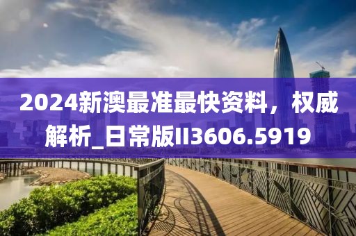 2024新澳最準最快資料，權威解析_日常版II3606.5919