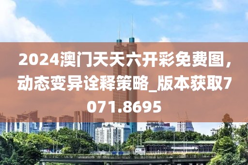 2024澳門天天六開彩免費圖，動態變異詮釋策略_版本獲取7071.8695