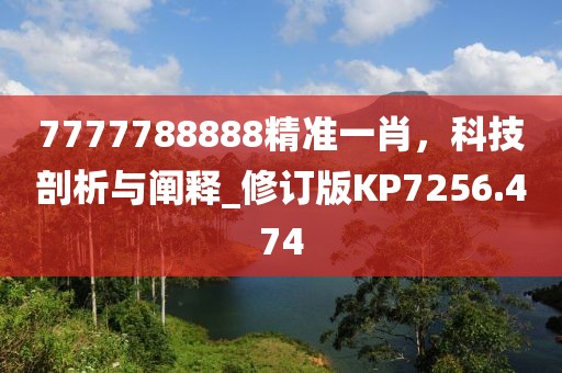7777788888精準一肖，科技剖析與闡釋_修訂版KP7256.474