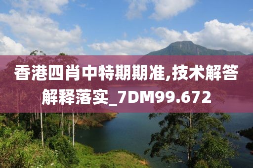 香港四肖中特期期準,技術解答解釋落實_7DM99.672