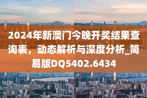 2024年新澳門今晚開獎結果查詢表，動態解析與深度分析_簡易版DQ5402.6434