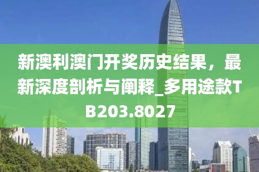 新澳利澳門開獎歷史結果，最新深度剖析與闡釋_多用途款TB203.8027