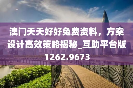澳門天天好好兔費資料，方案設計高效策略揭秘_互助平臺版1262.9673