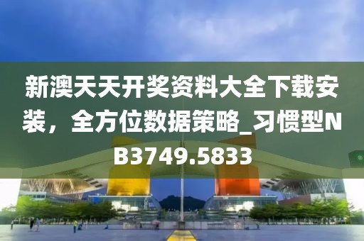 新澳天天開獎資料大全下載安裝，全方位數據策略_習慣型NB3749.5833