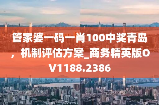管家婆一碼一肖100中獎青島，機制評估方案_商務精英版OV1188.2386