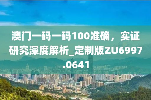 澳門一碼一碼100準確，實證研究深度解析_定制版ZU6997.0641