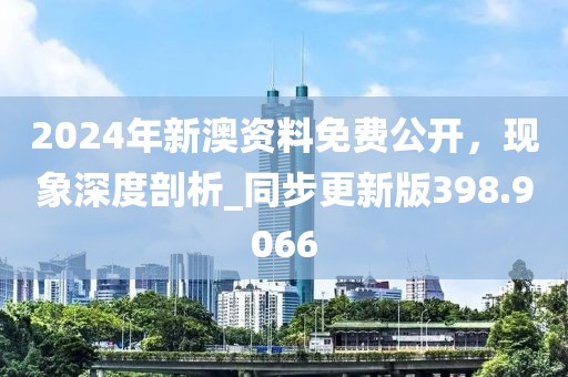 2024年新澳資料免費公開，現象深度剖析_同步更新版398.9066