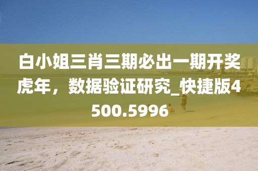 白小姐三肖三期必出一期開獎虎年，數據驗證研究_快捷版4500.5996