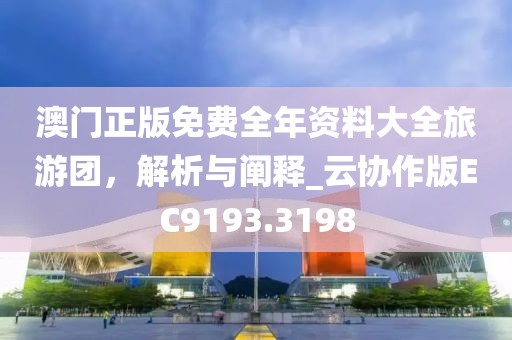 澳門正版免費全年資料大全旅游團，解析與闡釋_云協作版EC9193.3198
