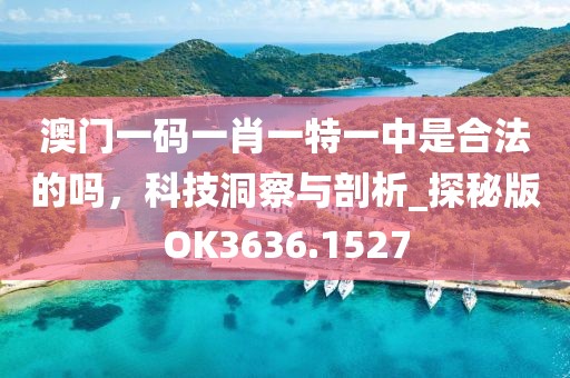澳門一碼一肖一特一中是合法的嗎，科技洞察與剖析_探秘版OK3636.1527