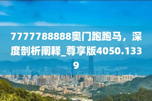 7777788888奧門跑跑馬，深度剖析闡釋_尊享版4050.1339