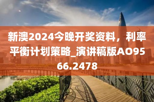 新澳2024今晚開獎資料，利率平衡計劃策略_演講稿版AO9566.2478