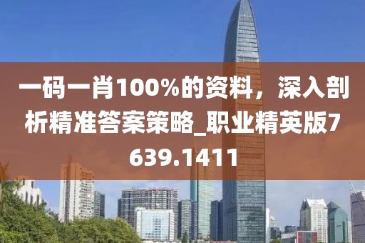 一碼一肖100%的資料，深入剖析精準答案策略_職業精英版7639.1411