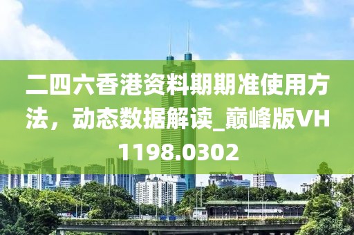 二四六香港資料期期準使用方法，動態數據解讀_巔峰版VH1198.0302
