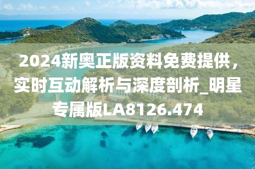 2024新奧正版資料免費提供，實時互動解析與深度剖析_明星專屬版LA8126.474