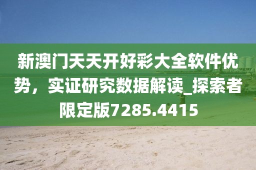 新澳門天天開好彩大全軟件優勢，實證研究數據解讀_探索者限定版7285.4415