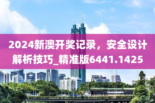 2024新澳開獎記錄，安全設計解析技巧_精準版6441.1425