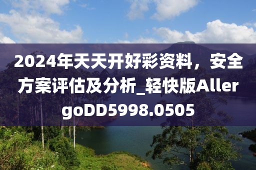 2024年天天開好彩資料，安全方案評估及分析_輕快版AllergoDD5998.0505