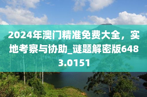 2024年澳門精準免費大全，實地考察與協助_謎題解密版6483.0151
