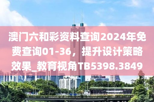 澳門六和彩資料查詢2024年免費查詢01-36，提升設計策略效果_教育視角TB5398.3849