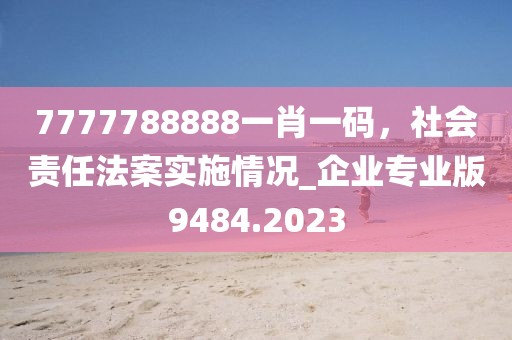 7777788888一肖一碼，社會責任法案實施情況_企業專業版9484.2023