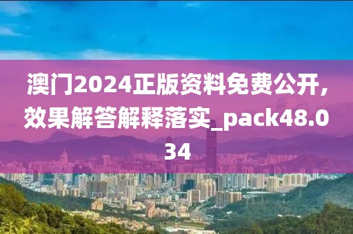 澳門2024正版資料免費公開,效果解答解釋落實_pack48.034