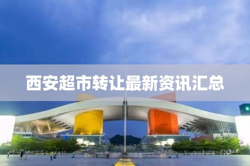 西安超市轉讓最新資訊匯總