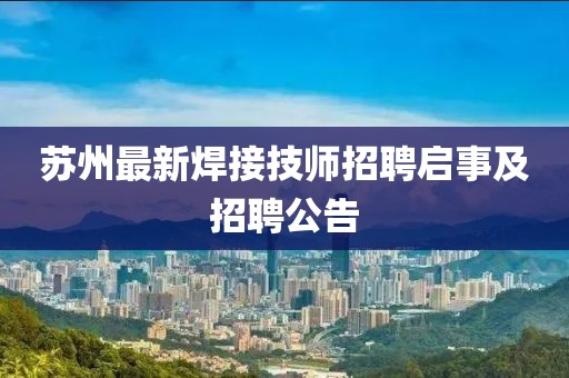蘇州最新焊接技師招聘啟事及招聘公告