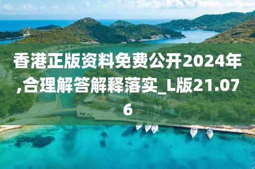 香港正版資料免費公開2024年,合理解答解釋落實_L版21.076