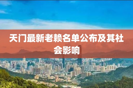 天門最新老賴名單公布及其社會影響