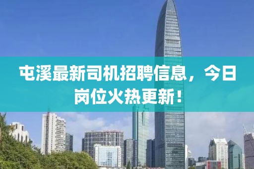 屯溪最新司機招聘信息，今日崗位火熱更新！
