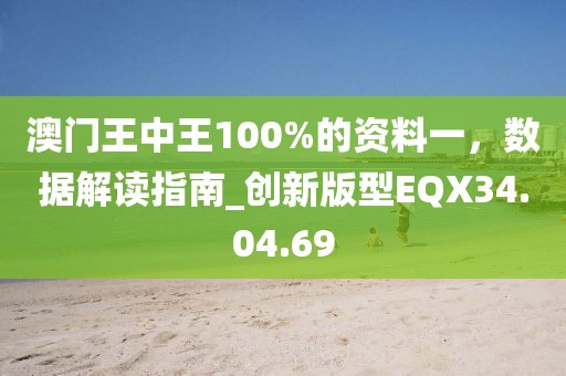 澳門王中王100%的資料一，數據解讀指南_創新版型EQX34.04.69