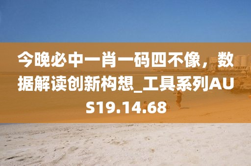 今晚必中一肖一碼四不像，數據解讀創新構想_工具系列AUS19.14.68