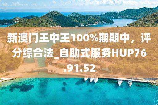 新澳門王中王100%期期中，評分綜合法_自助式服務HUP76.91.52