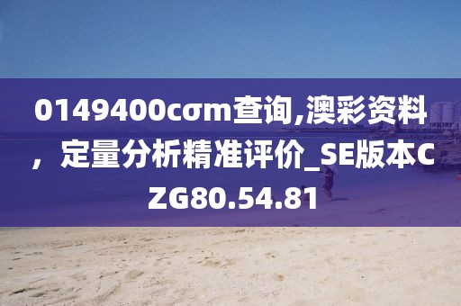 0149400cσm查詢,澳彩資料，定量分析精準評價_SE版本CZG80.54.81