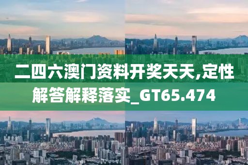 二四六澳門資料開獎天天,定性解答解釋落實_GT65.474