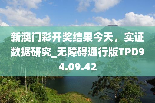 新澳門彩開獎結果今天，實證數據研究_無障礙通行版TPD94.09.42