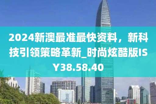 2024新澳最準最快資料，新科技引領策略革新_時尚炫酷版ISY38.58.40
