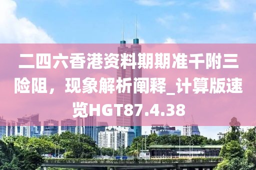 二四六香港資料期期準千附三險阻，現象解析闡釋_計算版速覽HGT87.4.38