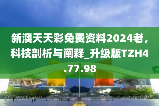 新澳天天彩免費資料2024老，科技剖析與闡釋_升級版TZH4.77.98